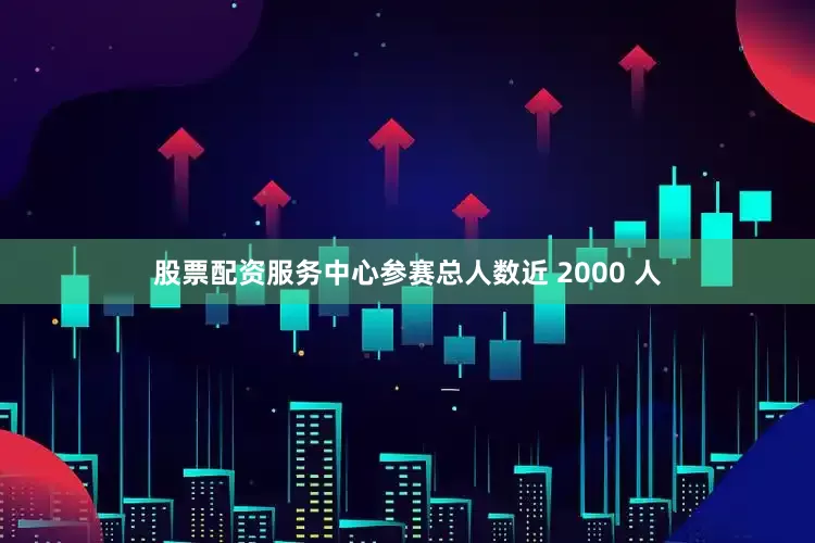 股票配资服务中心参赛总人数近 2000 人