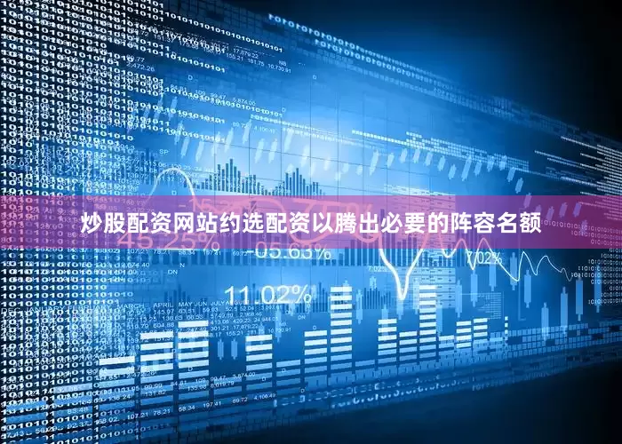 炒股配资网站约选配资以腾出必要的阵容名额