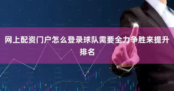 网上配资门户怎么登录球队需要全力争胜来提升排名
